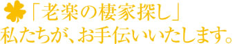 「老楽の棲家探し」私たちが、お手伝いします。